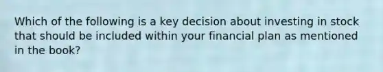 Which of the following is a key decision about investing in stock that should be included within your financial plan as mentioned in the book?