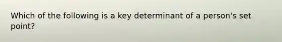 Which of the following is a key determinant of a person's set point?