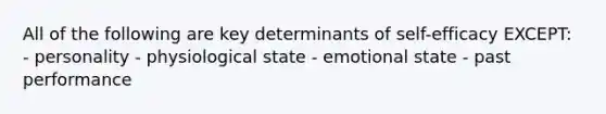 All of the following are key determinants of self-efficacy EXCEPT: - personality - physiological state - emotional state - past performance