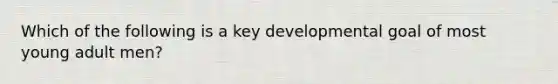 Which of the following is a key developmental goal of most young adult men?