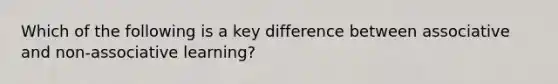 Which of the following is a key difference between associative and non-associative learning?