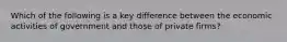 Which of the following is a key difference between the economic activities of government and those of private firms?