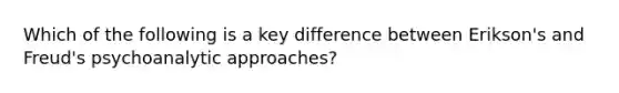 Which of the following is a key difference between Erikson's and Freud's psychoanalytic approaches?