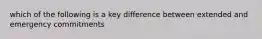 which of the following is a key difference between extended and emergency commitments