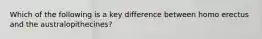 Which of the following is a key difference between homo erectus and the australopithecines?