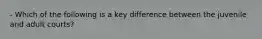 - Which of the following is a key difference between the juvenile and adult courts?