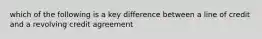 which of the following is a key difference between a line of credit and a revolving credit agreement