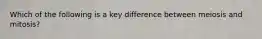 Which of the following is a key difference between meiosis and mitosis?