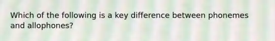 Which of the following is a key difference between phonemes and allophones?