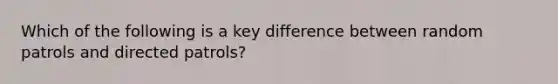 Which of the following is a key difference between random patrols and directed patrols?