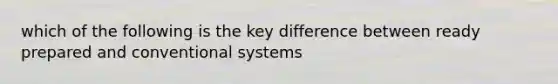 which of the following is the key difference between ready prepared and conventional systems