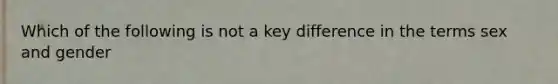 Which of the following is not a key difference in the terms sex and gender