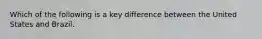 Which of the following is a key difference between the United States and Brazil.