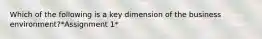 Which of the following is a key dimension of the business environment?*Assignment 1*