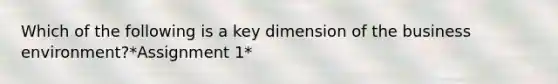 Which of the following is a key dimension of the business environment?*Assignment 1*