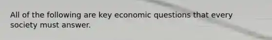 All of the following are key economic questions that every society must answer.