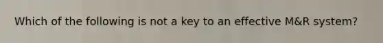 Which of the following is not a key to an effective M&R system?