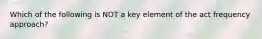 Which of the following is NOT a key element of the act frequency approach?