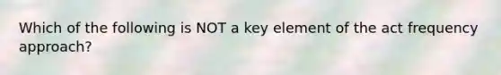 Which of the following is NOT a key element of the act frequency approach?