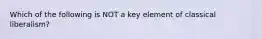 Which of the following is NOT a key element of classical liberalism?