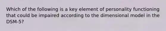 Which of the following is a key element of personality functioning that could be impaired according to the dimensional model in the DSM-5?