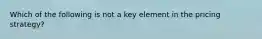 Which of the following is not a key element in the pricing strategy?