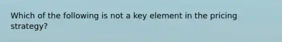 Which of the following is not a key element in the pricing strategy?