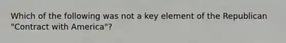 Which of the following was not a key element of the Republican "Contract with America"?