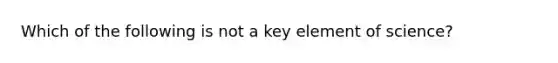 Which of the following is not a key element of science?