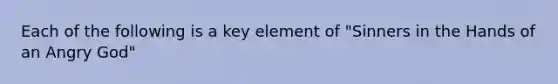 Each of the following is a key element of "Sinners in the Hands of an Angry God"