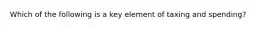 Which of the following is a key element of taxing and spending?