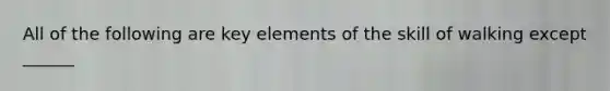 All of the following are key elements of the skill of walking except ______