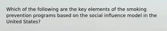 Which of the following are the key elements of the smoking prevention programs based on the social influence model in the United States?