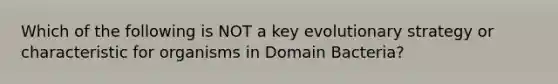 Which of the following is NOT a key evolutionary strategy or characteristic for organisms in Domain Bacteria?