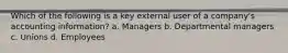 Which of the following is a key external user of a company's accounting information? a. Managers b. Departmental managers c. Unions d. Employees