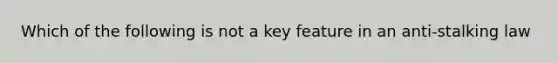 Which of the following is not a key feature in an anti-stalking law