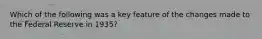 Which of the following was a key feature of the changes made to the Federal Reserve in 1935?