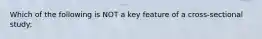 Which of the following is NOT a key feature of a cross-sectional study: