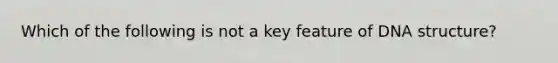 Which of the following is not a key feature of DNA structure?