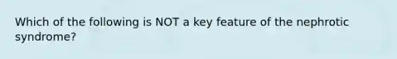 Which of the following is NOT a key feature of the nephrotic syndrome?