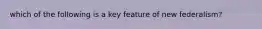 which of the following is a key feature of new federalism?