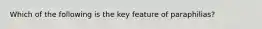 Which of the following is the key feature of paraphilias?