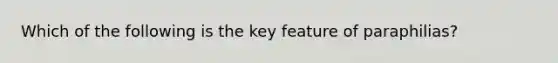 Which of the following is the key feature of paraphilias?