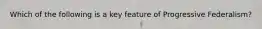 Which of the following is a key feature of Progressive Federalism?