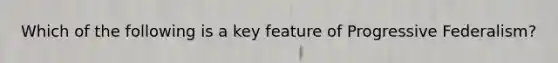 Which of the following is a key feature of Progressive Federalism?
