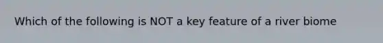 Which of the following is NOT a key feature of a river biome