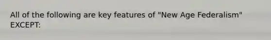 All of the following are key features of "New Age Federalism" EXCEPT: