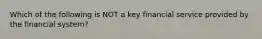 Which of the following is NOT a key financial service provided by the financial system?