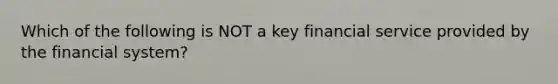 Which of the following is NOT a key financial service provided by the financial system?