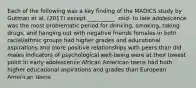 Each of the following was a key finding of the MADICS study by Gutman et al. (2017) except __________. mid- to late adolescence was the most problematic period for drinking, smoking, taking drugs, and hanging out with negative friends females in both racial/ethnic groups had higher grades and educational aspirations and more positive relationships with peers than did males indicators of psychological well-being were at their lowest point in early adolescence African American teens had both higher educational aspirations and grades than European American teens